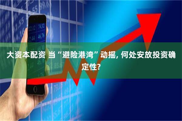 大资本配资 当“避险港湾”动摇, 何处安放投资确定性?