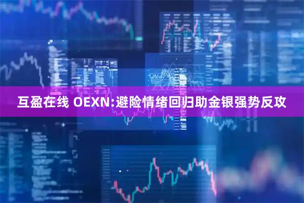 互盈在线 OEXN:避险情绪回归助金银强势反攻