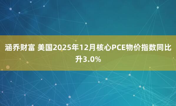 涵乔财富 美国2025年12月核心PCE物价指数同比升3.0%